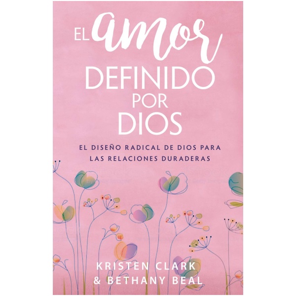 El Amor Definido Por Dios: El Diseño Radical de Dios Para Las Relaciones Duraderas
