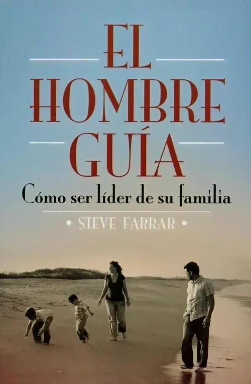 El Hombre Guía: Cómo Ser Líder De Su Familia