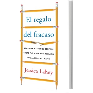 Regalo del Fracaso: Aprender a Ceder El Control Sobre Tus Hijos Para Permitir Que Alcancen El Éxito