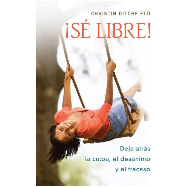 Sé Libre!: Deja Atrás La Culpa, El Desánimo Y El Fracaso