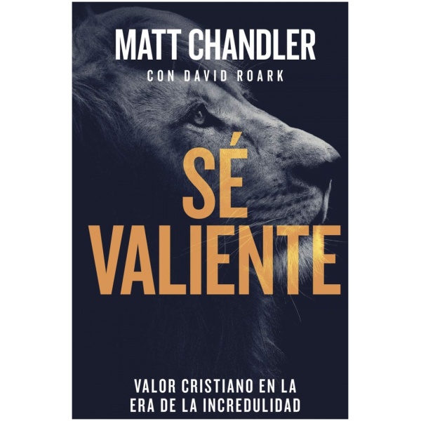 Sé valiente: Valor cristiano en la era de la incredulidad