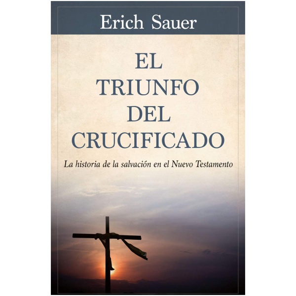 El Triunfo del Crucificado: La Historia de la Salvación En El Nuevo Testamento