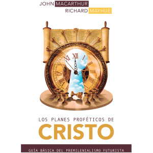 Los Planes Proféticos de Cristo: Guía Básica del Premilenianismo Futurista