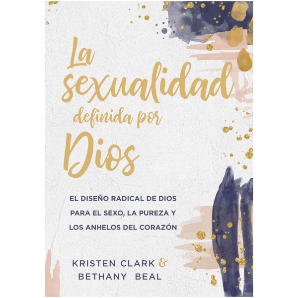 La Sexualidad Definida Por Dios: El Diseño Radical de Dios Para El Sexo, La Pureza Y Los Anhelos del Corazón