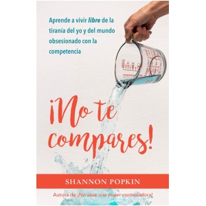 ¡No Te Compares!: Aprende a Vivir Libre de la Tiranía del Yo Y del Mundo Obsesionado Con La Competencia