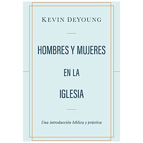 Hombres Y Mujeres En La Iglesia: Una Introducción Bíblica Y Práctica