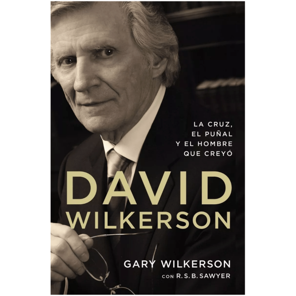 David Wilkerson: La Cruz, El Puñal Y El Hombre Que Creyó
