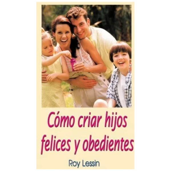 Cómo Criar Hijos Felices Y Obedientes