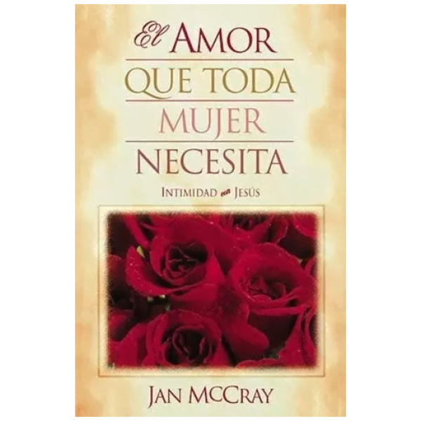 El Amor Que Toda Mujer Necesita: Intimidad Con Jesús