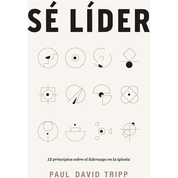 Sé Líder: 12 Principios Sobre El Liderazgo En La Iglesia