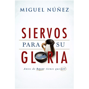Siervos Para Su Gloria: Antes De Hacer Tienes Que Ser