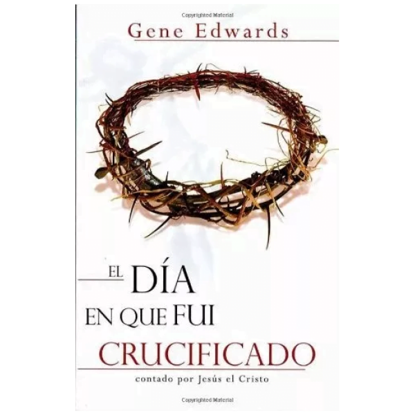 El Día Que Fui Crucificado: Contado Por Jesús El Cristo