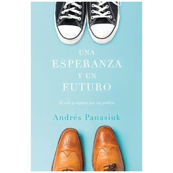 Una Esperanza Y Un Futuro: Sé Más Próspero Que Tus Padres