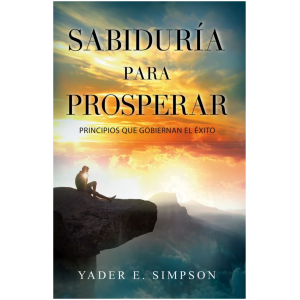 Sabiduría Para Prosperar: Principios Que Gobiernan El Éxito