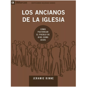 Los Ancianos De La Iglesia: Como Pastorear El Pueblo De Dios