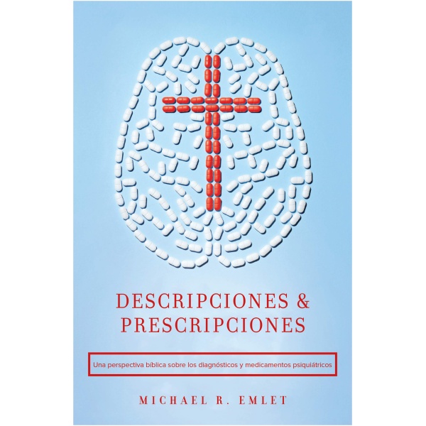 Descripciones y Prescripciones: Una Perspectiva Bíblica Sobre Los Diagnósticos y Medicamentos Psiquiátricos