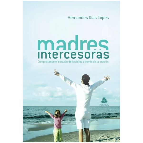 Madres Intercesoras: Conquistando El Corazón De Los Hijos...