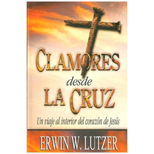 Clamores Desde la Cruz: Un Viaje al Interior del Corazon de Jesus