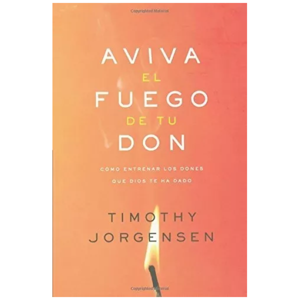 Aviva El Fuego De Tu Don: Como Entrenar Los Dones Que Dios..