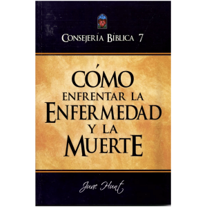Consejería Bíblica 7 – Cómo Enfrentar La Enfermedad Y Muerte