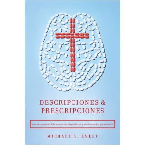 Descripciones y Prescripciones: Una Perspectiva Bíblica Sobre Los Diagnósticos y Medicamentos Psiquiátricos