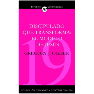 Discipulado Que Transforma: El Modelo De Jesús