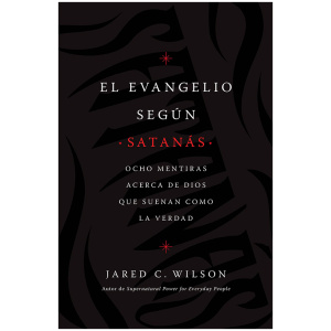 El Evangelio Según Satanás: Ocho Mentiras Acerca de Dios que Suenan Como la Verdad