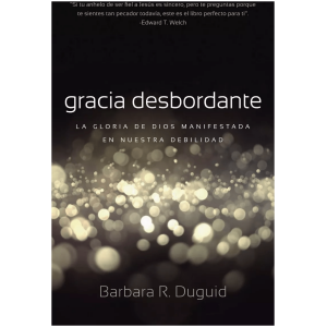 Gracia Desbordante: La Gloria De Dios Manifestada En...
