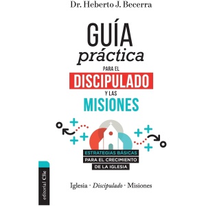 Guía Práctica Para el Discipulado y Las Misiones: Estrategias Básicas Para el Crecimiento de la Iglesia