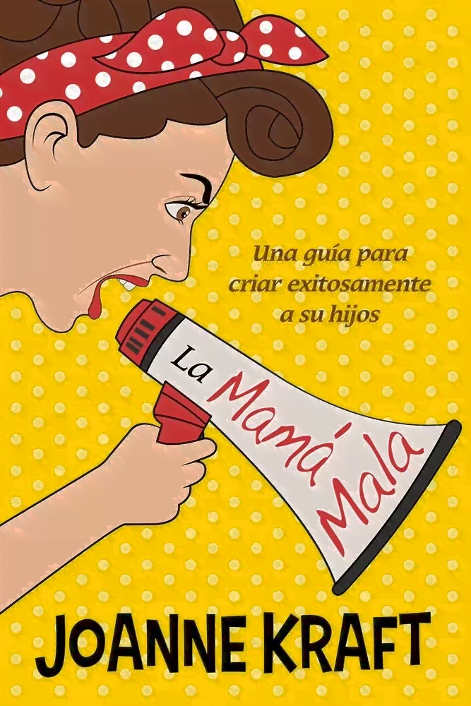 La Mamá Mala: Una Guía Para Criar Exitosamente A Sus Hijos