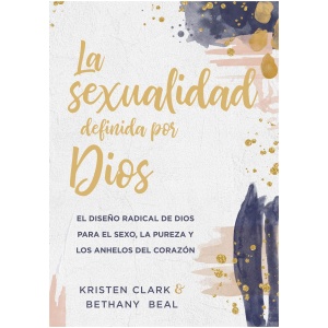 La Sexualidad Definida Por Dios: El Diseño Radical de Dios Para El Sexo, La Pureza Y Los Anhelos del Corazón