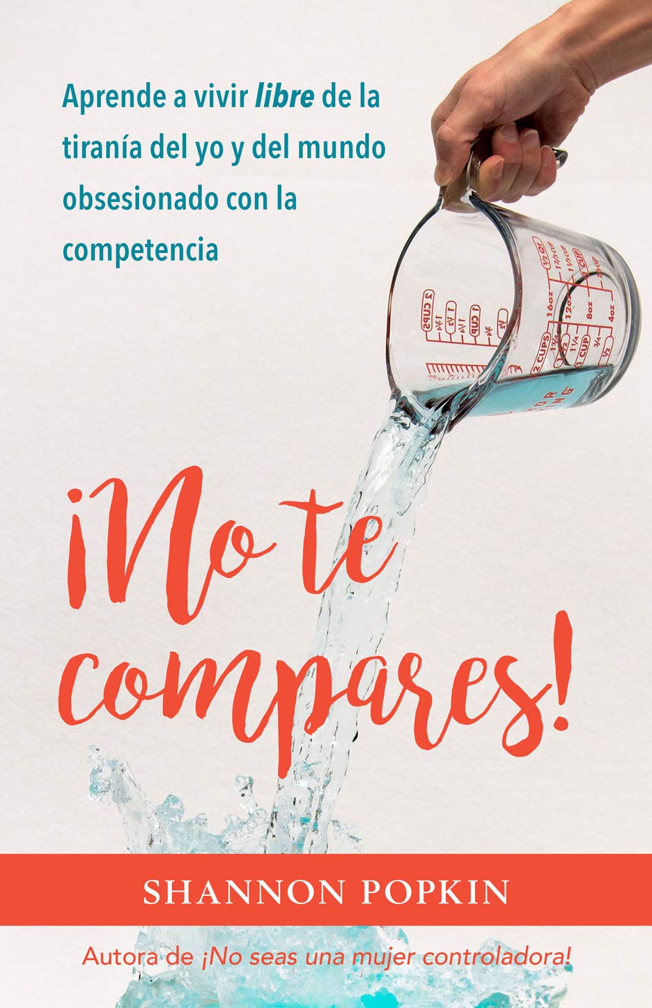 ¡No Te Compares!: Aprende a Vivir Libre de la Tiranía del Yo Y del Mundo Obsesionado Con La Competencia
