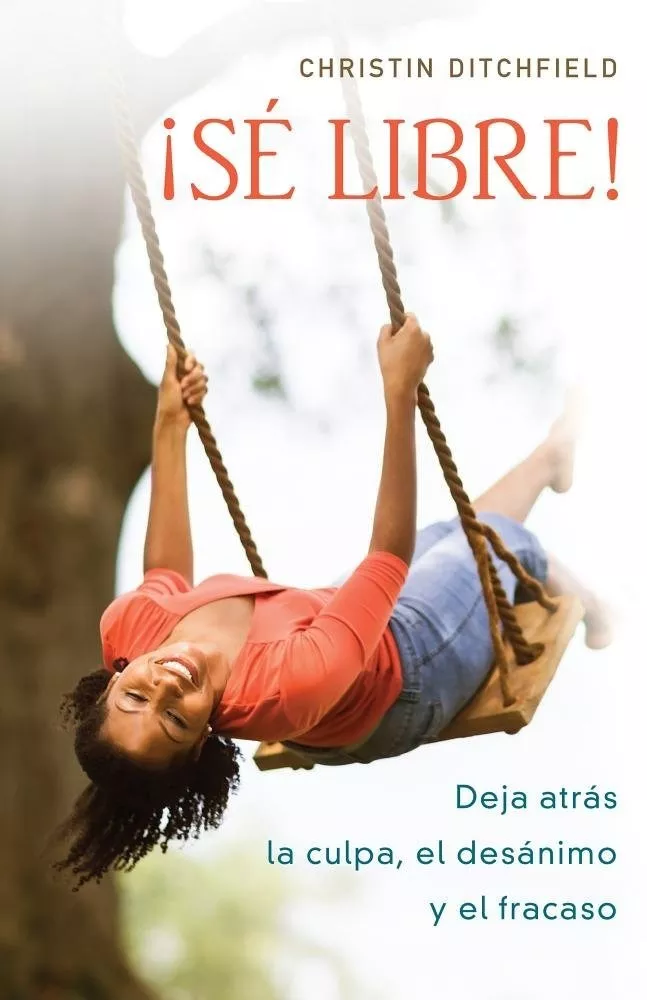 Sé Libre!: Deja Atrás La Culpa, El Desánimo Y El Fracaso