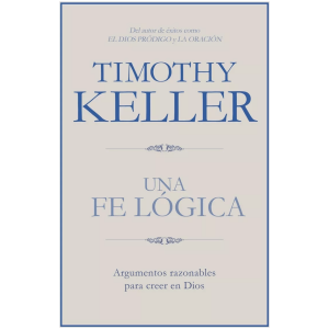 Una Fe Lógica: Argumentos Razonables Para Creer En Dios