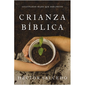 Crianza bíblica: Cultivando hijos que den fruto