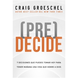(Pre)Decide: 7 decisiones que puedes tomar hoy para la vida que quieres vivir mañana