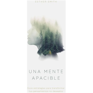 Una mente apacible: Doce estrategias para transformar tus pensamientos indeseados