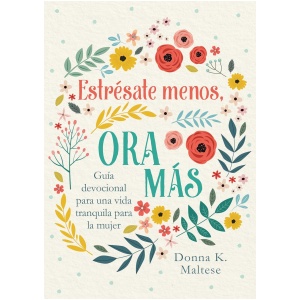 Estrésate Menos, Ora Más: Guía Devocional Para Una Vida Tranquila Para La Mujer