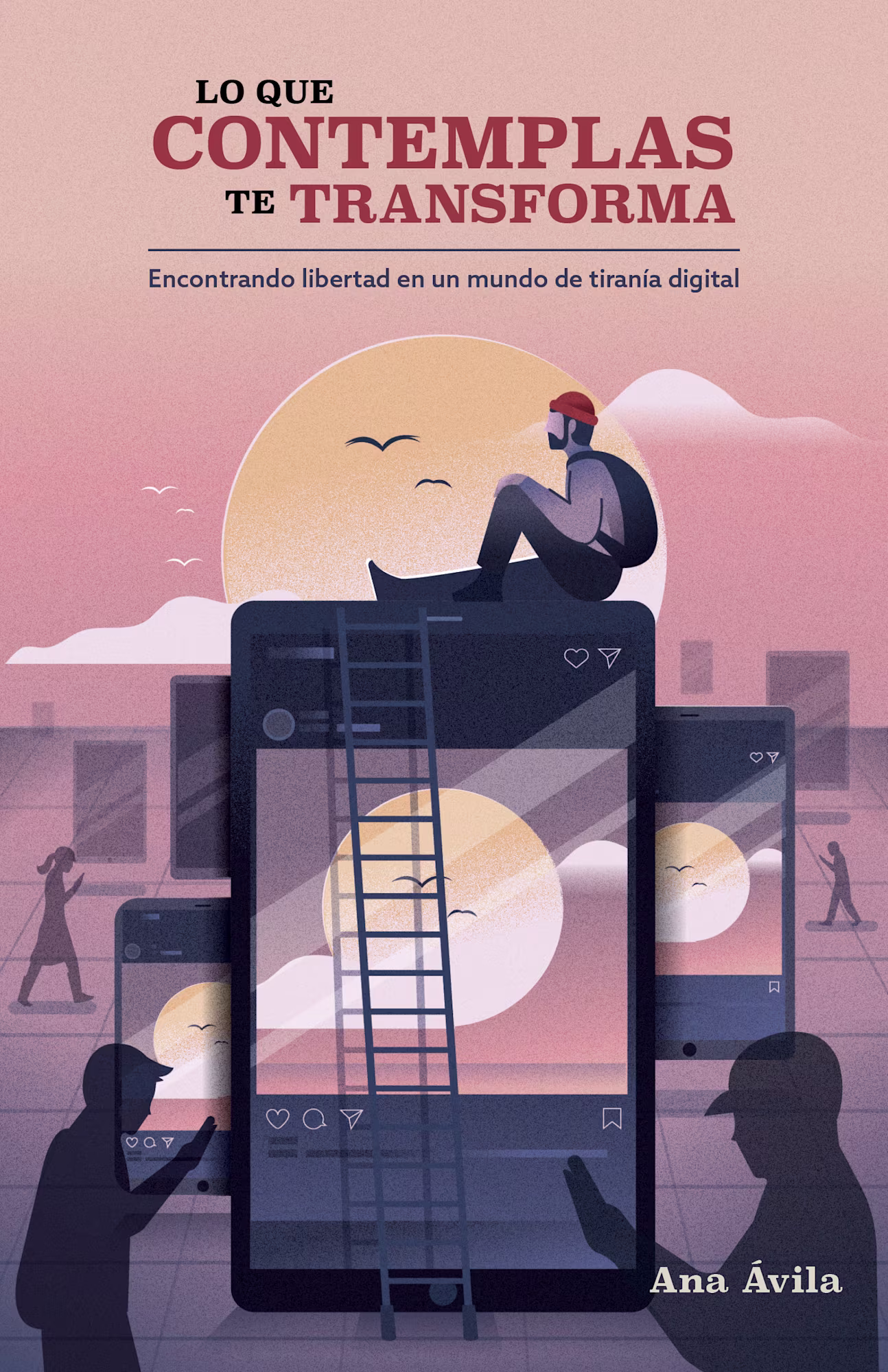 Lo que contemplas te transforma: Encuentra libertad en un mundo de tiranía digital
