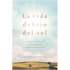 La Vida Debajo Del Sol: El Evangelio Segun Eclesiastes